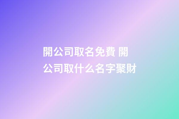 開公司取名免費 開公司取什么名字聚財-第1張-公司起名-玄機派